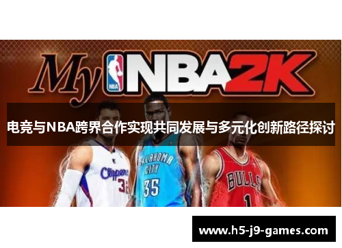 电竞与NBA跨界合作实现共同发展与多元化创新路径探讨 电竞与NBA跨界合作实现共同发展与多元化创新路径探讨