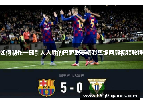 如何制作一部引人入胜的巴萨联赛精彩集锦回顾视频教程 如何制作一部引人入胜的巴萨联赛精彩集锦回顾视频教程