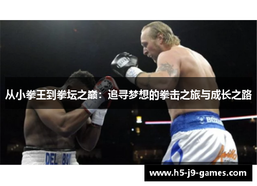 从小拳王到拳坛之巅:追寻梦想的拳击之旅与成长之路 从小拳王到拳坛之巅:追寻梦想的拳击之旅与成长之路