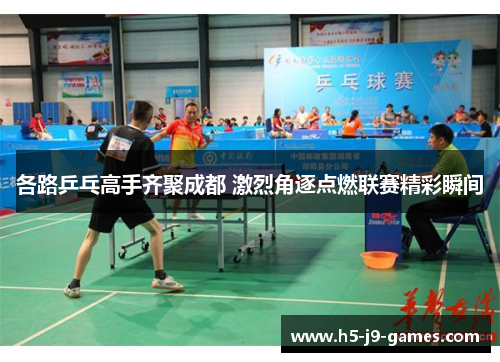 各路乒乓高手齐聚成都 激烈角逐点燃联赛精彩瞬间 各路乒乓高手齐聚成都 激烈角逐点燃联赛精彩瞬间