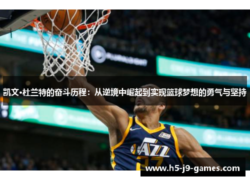凯文·杜兰特的奋斗历程:从逆境中崛起到实现篮球梦想的勇气与坚持 凯文·杜兰特的奋斗历程:从逆境中崛起到实现篮球梦想的勇气与坚持