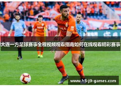 大连一方足球赛事全程视频观看指南如何在线观看精彩赛事 大连一方足球赛事全程视频观看指南如何在线观看精彩赛事