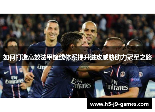 如何打造高效法甲锋线体系提升进攻威胁助力冠军之路