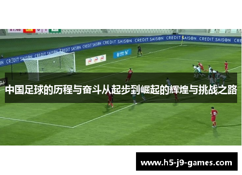 中国足球的历程与奋斗从起步到崛起的辉煌与挑战之路