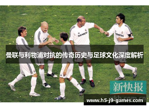 曼联与利物浦对抗的传奇历史与足球文化深度解析