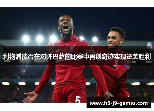 利物浦能否在对阵巴萨的比赛中再创奇迹实现逆袭胜利