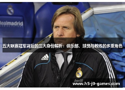 五大联赛冠军背后的三大身份解析:俱乐部、球员与教练的多重角色 五大联赛冠军背后的三大身份解析:俱乐部、球员与教练的多重角色