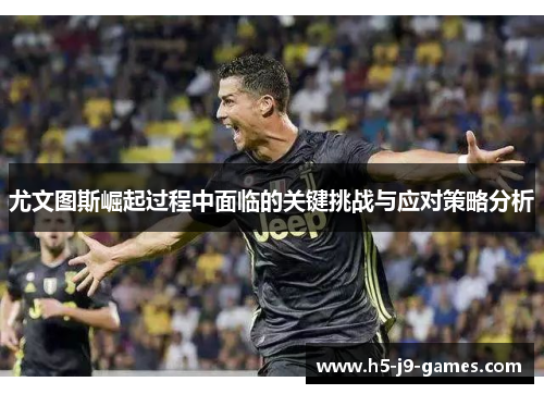尤文图斯崛起过程中面临的关键挑战与应对策略分析