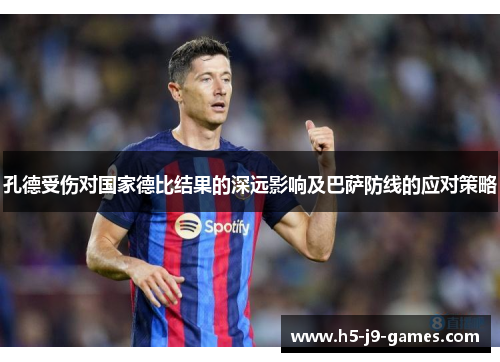 孔德受伤对国家德比结果的深远影响及巴萨防线的应对策略 孔德受伤对国家德比结果的深远影响及巴萨防线的应对策略