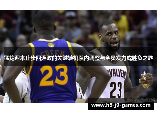 猛龙迎来止步四连败的关键转机队内调整与全员发力成胜负之匙 猛龙迎来止步四连败的关键转机队内调整与全员发力成胜负之匙
