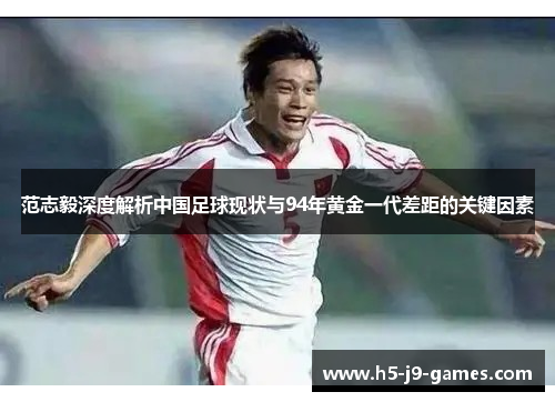 范志毅深度解析中国足球现状与94年黄金一代差距的关键因素 范志毅深度解析中国足球现状与94年黄金一代差距的关键因素
