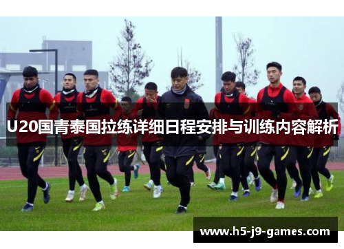 U20国青泰国拉练详细日程安排与训练内容解析 U20国青泰国拉练详细日程安排与训练内容解析