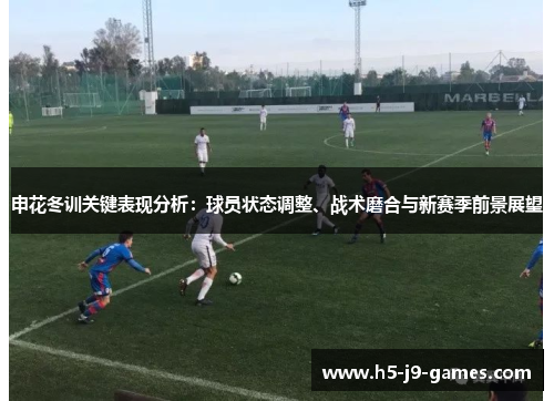 申花冬训关键表现分析:球员状态调整、战术磨合与新赛季前景展望 申花冬训关键表现分析:球员状态调整、战术磨合与新赛季前景展望