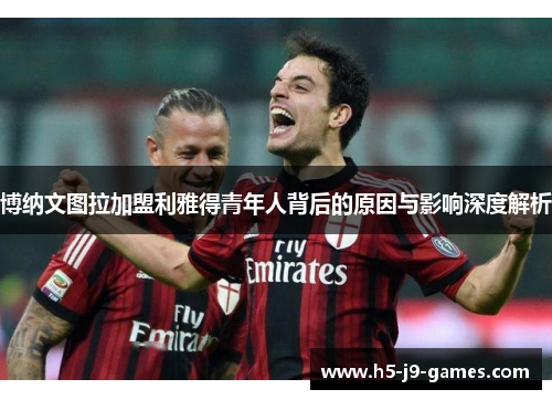 博纳文图拉加盟利雅得青年人背后的原因与影响深度解析 博纳文图拉加盟利雅得青年人背后的原因与影响深度解析