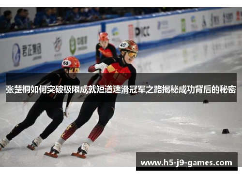 张楚桐如何突破极限成就短道速滑冠军之路揭秘成功背后的秘密 张楚桐如何突破极限成就短道速滑冠军之路揭秘成功背后的秘密