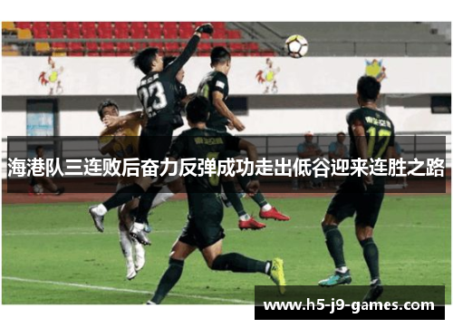 海港队三连败后奋力反弹成功走出低谷迎来连胜之路 海港队三连败后奋力反弹成功走出低谷迎来连胜之路