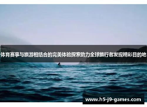 体育赛事与旅游相结合的完美体验探索助力全球旅行者发现精彩目的地 体育赛事与旅游相结合的完美体验探索助力全球旅行者发现精彩目的地