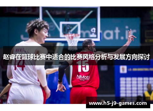 赵睿在篮球比赛中适合的比赛风格分析与发展方向探讨