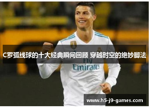 C罗弧线球的十大经典瞬间回顾 穿越时空的绝妙脚法