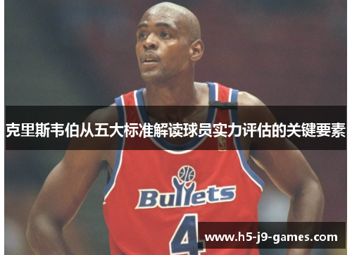 克里斯韦伯从五大标准解读球员实力评估的关键要素 克里斯韦伯从五大标准解读球员实力评估的关键要素