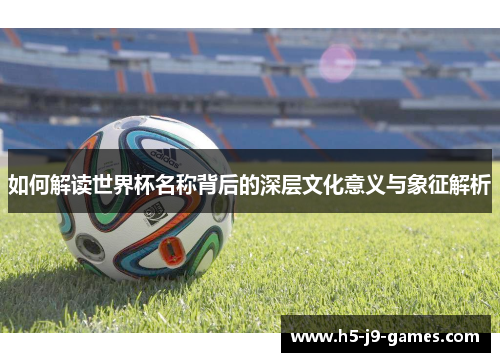 如何解读世界杯名称背后的深层文化意义与象征解析