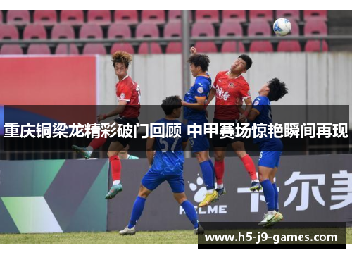 重庆铜梁龙精彩破门回顾 中甲赛场惊艳瞬间再现