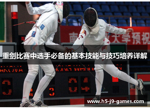 重剑比赛中选手必备的基本技能与技巧培养详解 重剑比赛中选手必备的基本技能与技巧培养详解