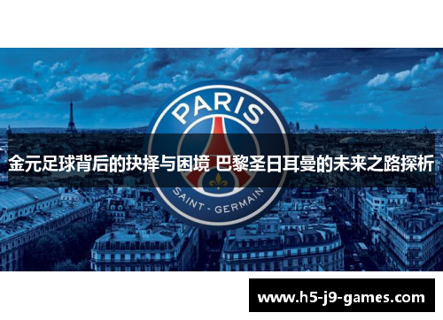 金元足球背后的抉择与困境 巴黎圣日耳曼的未来之路探析