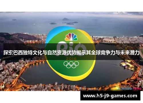 探索巴西独特文化与自然资源优势揭示其全球竞争力与未来潜力 探索巴西独特文化与自然资源优势揭示其全球竞争力与未来潜力