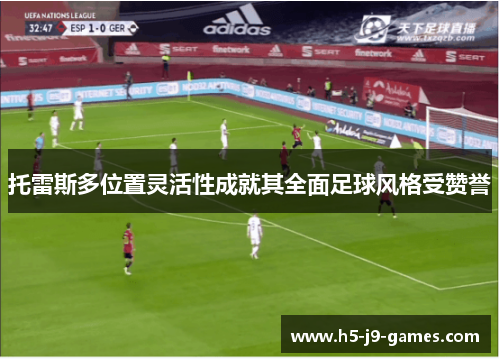 托雷斯多位置灵活性成就其全面足球风格受赞誉 托雷斯多位置灵活性成就其全面足球风格受赞誉