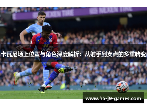 卡瓦尼场上位置与角色深度解析：从射手到支点的多重转变