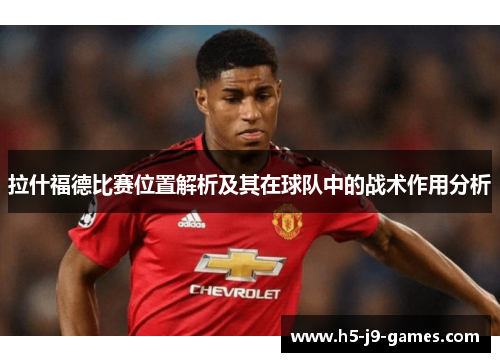 拉什福德比赛位置解析及其在球队中的战术作用分析 拉什福德比赛位置解析及其在球队中的战术作用分析