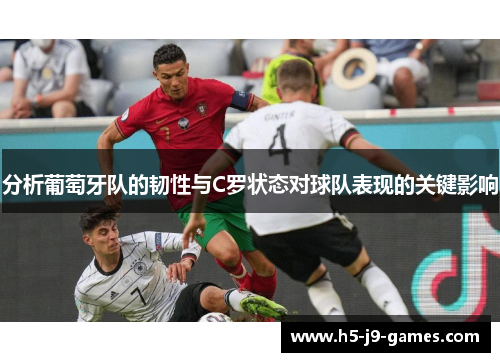分析葡萄牙队的韧性与C罗状态对球队表现的关键影响