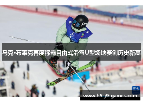 马克·布莱克再度称霸自由式滑雪U型场地赛创历史新高 马克·布莱克再度称霸自由式滑雪U型场地赛创历史新高