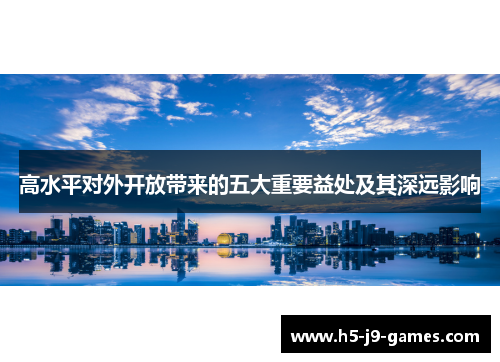 高水平对外开放带来的五大重要益处及其深远影响 高水平对外开放带来的五大重要益处及其深远影响