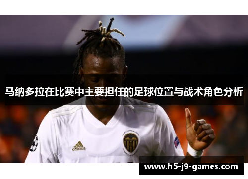马纳多拉在比赛中主要担任的足球位置与战术角色分析 马纳多拉在比赛中主要担任的足球位置与战术角色分析