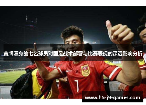 黄牌满身的七名球员对国足战术部署与比赛表现的深远影响分析