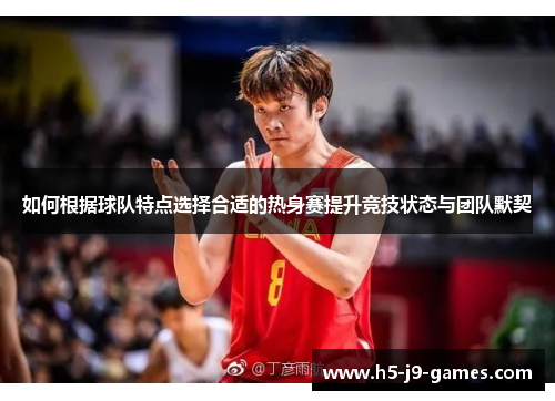 如何根据球队特点选择合适的热身赛提升竞技状态与团队默契