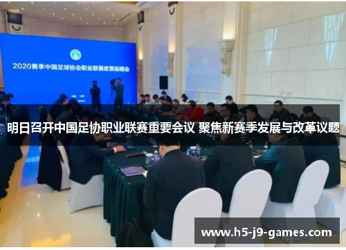 明日召开中国足协职业联赛重要会议 聚焦新赛季发展与改革议题 明日召开中国足协职业联赛重要会议 聚焦新赛季发展与改革议题