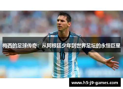 梅西的足球传奇：从阿根廷少年到世界足坛的永恒巨星