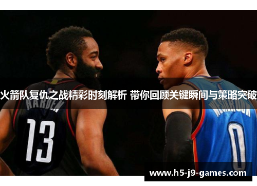 火箭队复仇之战精彩时刻解析 带你回顾关键瞬间与策略突破 火箭队复仇之战精彩时刻解析 带你回顾关键瞬间与策略突破