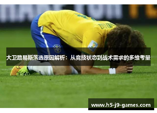 大卫路易斯落选原因解析：从竞技状态到战术需求的多维考量