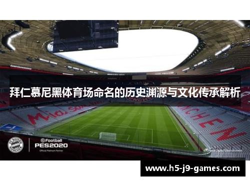 拜仁慕尼黑体育场命名的历史渊源与文化传承解析 拜仁慕尼黑体育场命名的历史渊源与文化传承解析