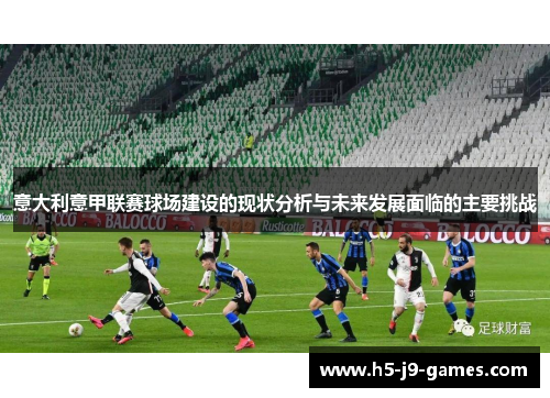意大利意甲联赛球场建设的现状分析与未来发展面临的主要挑战 意大利意甲联赛球场建设的现状分析与未来发展面临的主要挑战