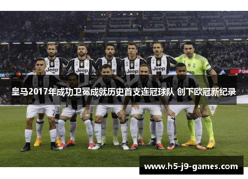 皇马2017年成功卫冕成就历史首支连冠球队 创下欧冠新纪录 皇马2017年成功卫冕成就历史首支连冠球队 创下欧冠新纪录