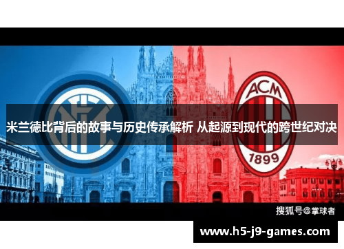 米兰德比背后的故事与历史传承解析 从起源到现代的跨世纪对决 米兰德比背后的故事与历史传承解析 从起源到现代的跨世纪对决