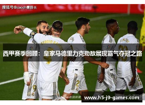 西甲赛季回顾:皇家马德里力克劲敌展现霸气夺冠之路 西甲赛季回顾:皇家马德里力克劲敌展现霸气夺冠之路