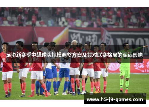 足协新赛季中超球队规模调整方案及其对联赛格局的深远影响