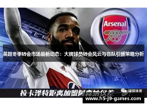 英超冬季转会市场最新动态:大牌球员转会风云与各队引援策略分析 英超冬季转会市场最新动态:大牌球员转会风云与各队引援策略分析