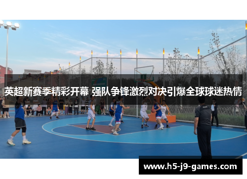 英超新赛季精彩开幕 强队争锋激烈对决引爆全球球迷热情